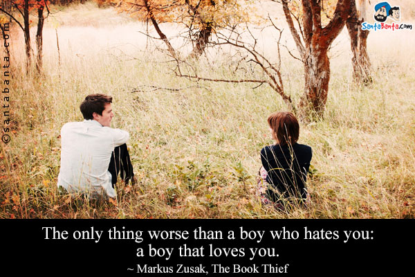 The only thing worse than a boy who hates you: a boy that loves you.