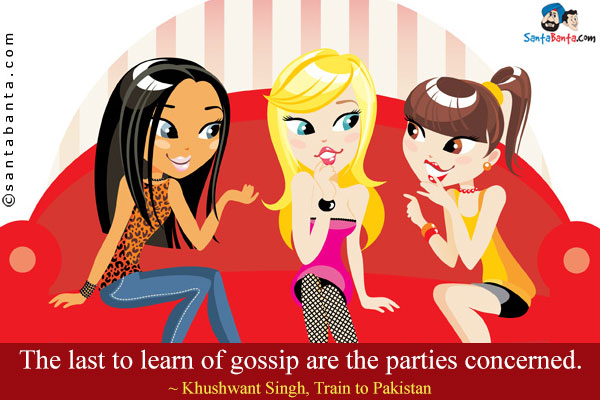 The last to learn of gossip are the parties concerned.