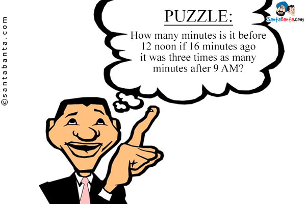 How many minutes is it before 12 noon if 16 minutes ago it was three times as many minutes after 9 AM?