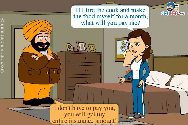 Jeeto: If I fire the cook and make the food myself for a month, what will you pay me?<br/>
Santa: I don't have to pay you, you will get my entire insurance amount!