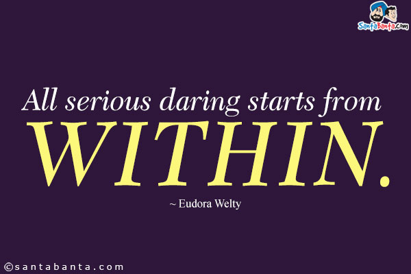 All serious daring starts from within.