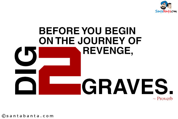 Before you begin on the journey of revenge, dig two graves.