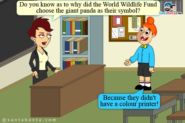 Teacher: Do you know as to why did the World Wildlife Fund choose the giant panda as their symbol?<br/>
Pappu: Because they didn't have a colour printer!