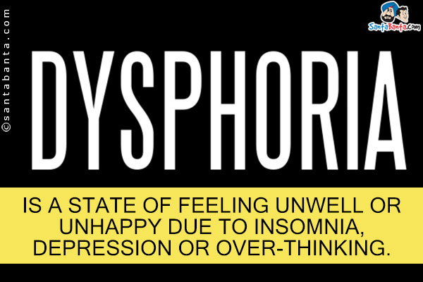 Dysphoria is a state of feeling unwell or unhappy due to insomnia, depression or over-thinking.