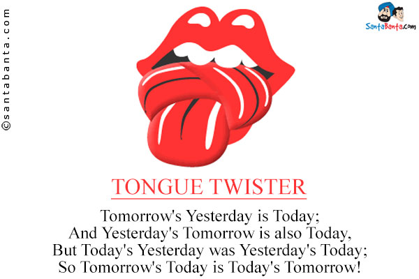 Tomorrow's Yesterday is Today;<br/>
And Yesterday's Tomorrow is also Today,<br/>
But Today's Yesterday was Yesterday's Today;<br/>
So Tomorrow's Today is Today's Tomorrow!