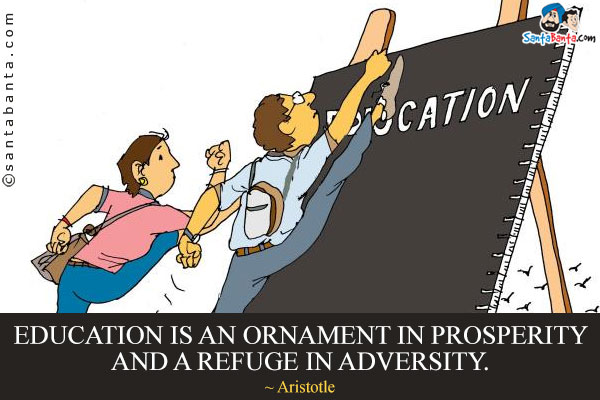 Education is an ornament in prosperity and a refuge in adversity.