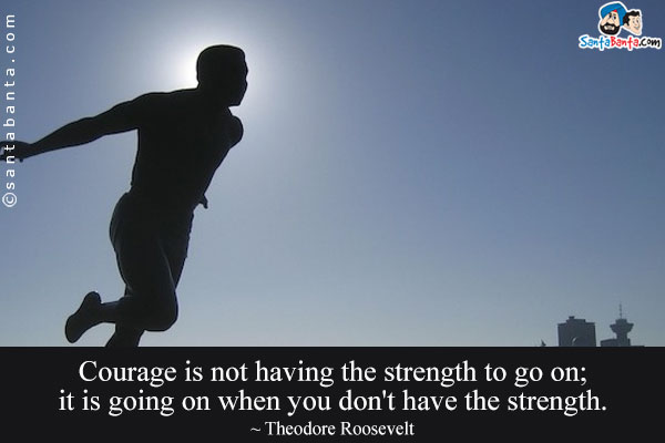 Courage is not having the strength to go on; it is going on when you don't have the strength.