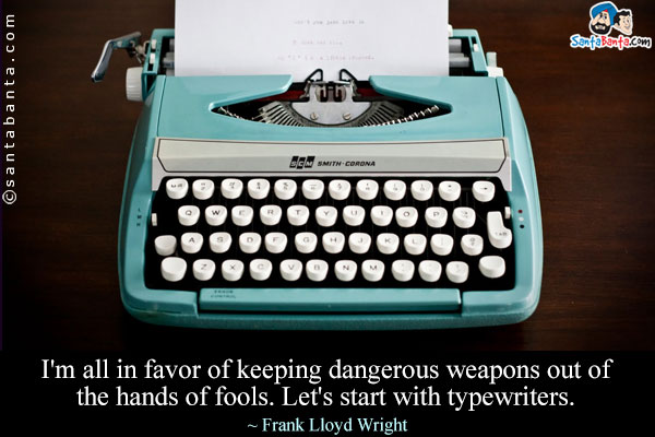 I'm all in favor of keeping dangerous weapons out of the hands of fools. Let's start with typewriters.