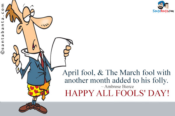 APRIL FOOL, n. The March fool with another month added to his folly.<br />
~ Ambrose Bierce<br />
Happy All Fools' Day!