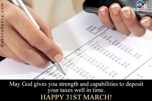 May God gives you strength and capabilities to deposit your taxes well in time.<br />
Happy 31st March!