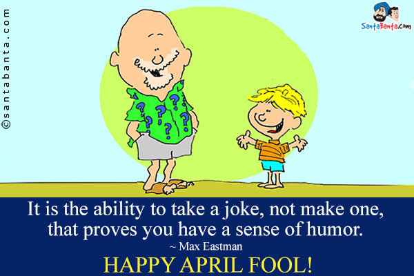 It is the ability to take a joke, not make one, that proves you have a sense of humor.<br />
~ Max Eastman<br />
Happy April Fool!