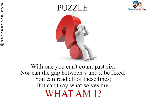 With one you can't count past six;<br/>
Nor can the gap between v and x be fixed.<br/>
You can read all of these lines;<br/>
But can't say what solves me.<br/>
What am I?