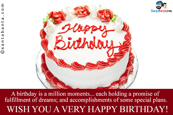 A birthday is a million moments... each holding a promise of fulfillment of dreams; and accomplishments of some special plans.<br/>
Wish you a very Happy Birthday!