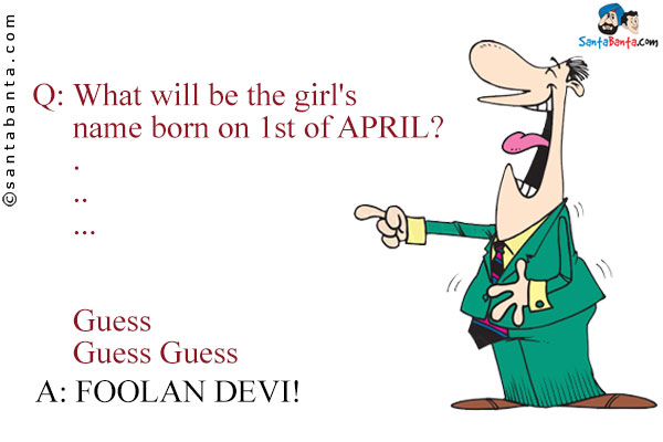 Q: What will be the girl's name born on 1st of APRIL?

.

..

...

Guess

Guess Guess

A: FOOLAN DEVI!