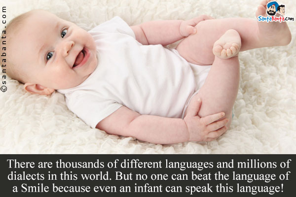 There  are thousands of different languages and millions of dialects in this world. But no one can beat the language of a Smile because even an infant can speak this language!