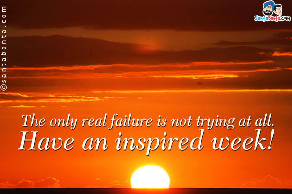 The only real failure is not trying at all.<br />
Have an inspired week!
