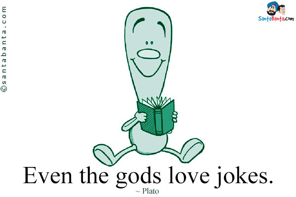 Even the gods love jokes.