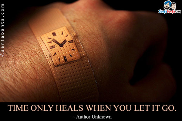 Time only heals when you let it go.