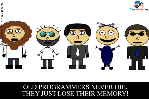 Old programmers never die, they just lose their memory!