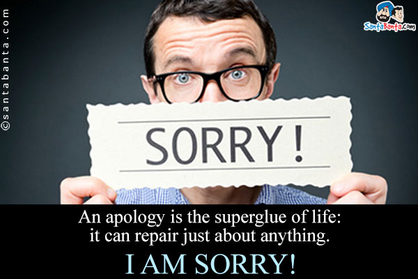 An apology is the superglue of life: it can repair just about anything.<br />
I am sorry!