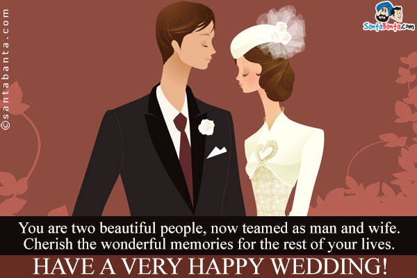 You are two beautiful people, now teamed as man and wife.<br />
Cherish the wonderful memories for the rest of your lives.<br />
Have a very happy wedding!