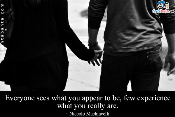 Everyone sees what you appear to be, few experience what you really are.
