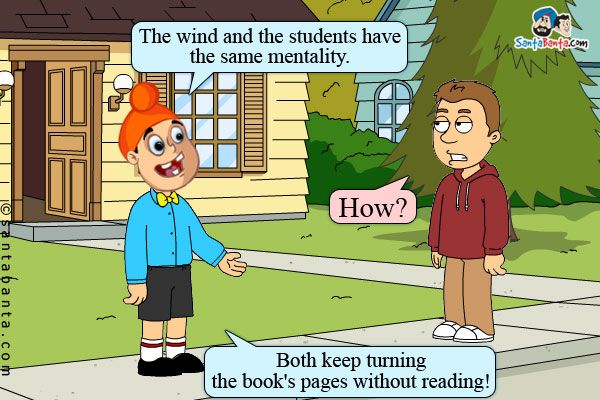 Pappu: The wind and the students have the same mentality.<br />
Bunty: How?<br/>
Pappu: Both keep turning the book's pages without reading!