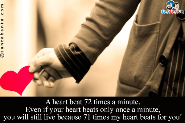 A heart beat 72 times a minute.<br/>
Even if your heart beats only once a minute, you will still live because 71 times my heart beats for you!