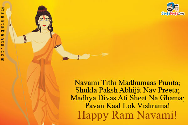 Navami Tithi Madhumaas Punita;<br />
Shukla Paksh Abhijit Nav Preeta;<br />
Madhya Divas Ati Sheet Na Ghama;<br />
Pavan Kaal Lok Vishrama!<br />
Happy Ram Navami!