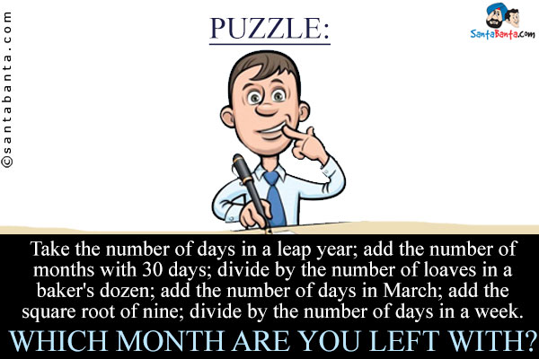 Take the number of days in a leap year; add the number of months with 30 days; divide by the number of loaves in a baker's dozen; add the number of days in March; add the square root of nine; divide by the number of days in a week.<br/>
Which month are you left with?