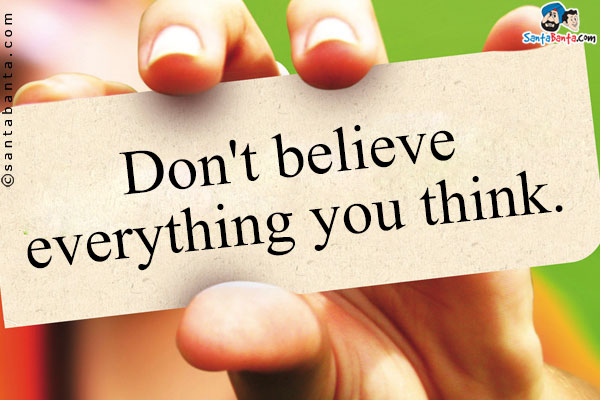 Don't believe everything you think.