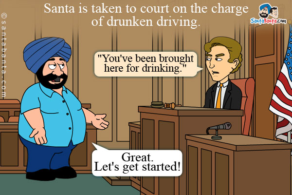 Santa is taken to court on the charge of drunken driving. The judge says, `You've been brought here for drinking.`<br />
Santa: Great. Let's get started!