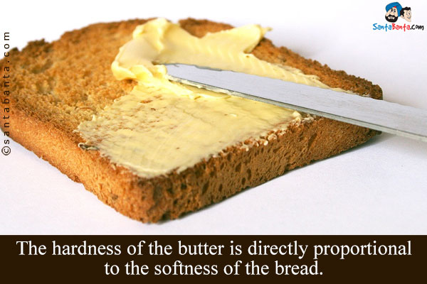 The hardness of the butter is directly proportional to the softness of the bread.