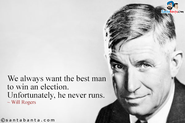 We always want the best man to win an election. Unfortunately, he never runs.