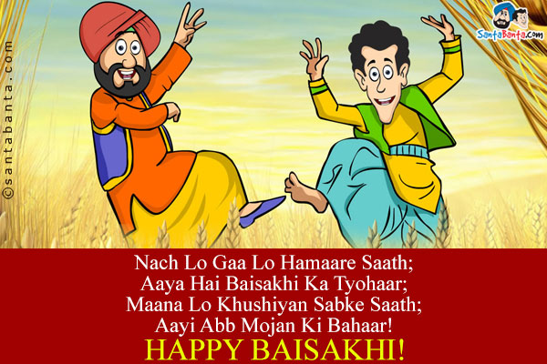 Nach Lo Gaa Lo Hamaare Saath;<br/>
Aaya Hai Baisakhi Ka Tyohaar;<br/>
Maana Lo Khushiyan Sabke Saath;<br/>
Aayi Abb Mojan Ki Bahaar!<br/>
Happy Baisakhi!