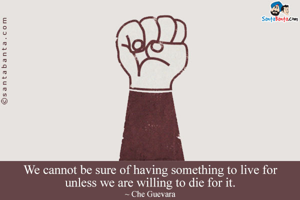 We cannot be sure of having something to live for unless we are willing to die for it.