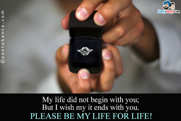 My life did not begin with you;<br />
But I wish my it ends with you.<br />
Please be my life for life!