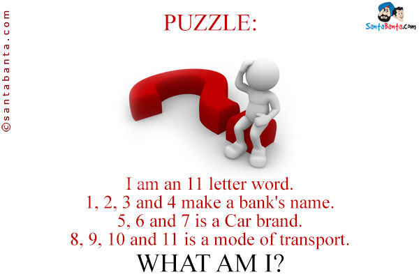 I am an 11 letter word.<br />
1, 2, 3 and 4 make a bank's name.<br />
5, 6 and 7 is a Car brand.<br />
8, 9, 10 and 11 is a mode of transport.<br />
What am I?