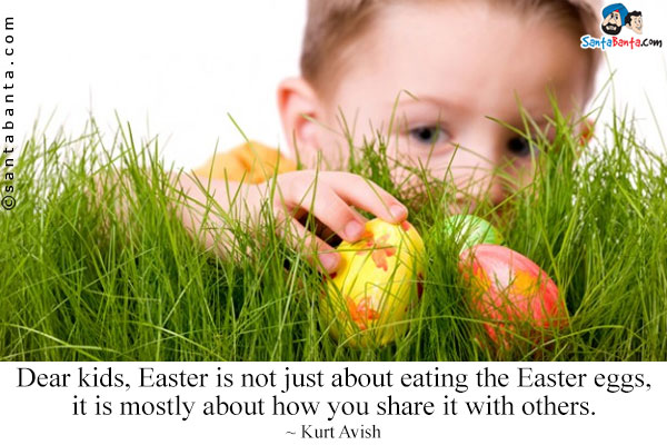 Dear kids, Easter is not just about eating the Easter eggs, it is mostly about how you share it with others.