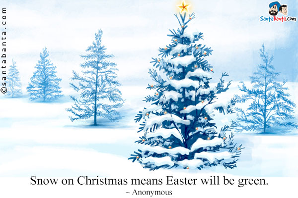 Snow on Christmas means Easter will be green.