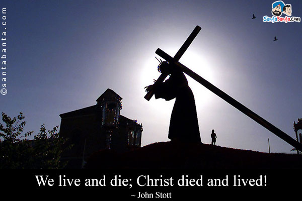 We live and die; Christ died and lived!