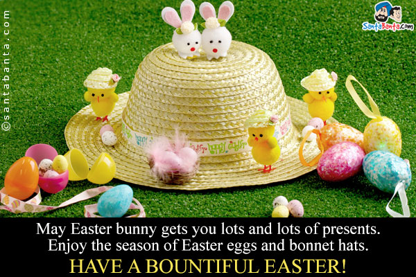 May Easter bunny gets you lots and lots of presents. Enjoy the season of Easter eggs and bonnet hats.<br /> 
Have a bountiful Easter!