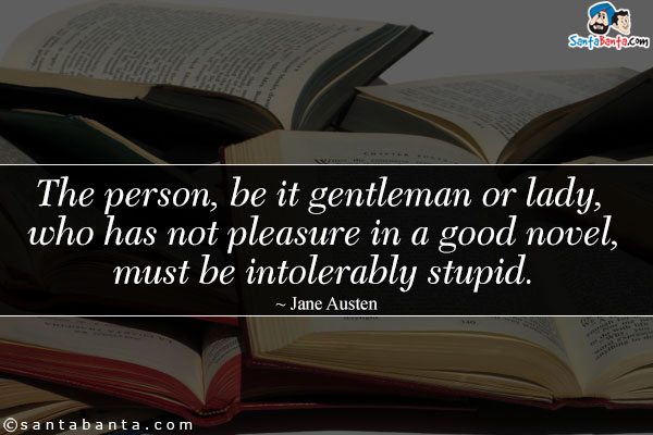 The person, be it gentleman or lady, who has not pleasure in a good novel, must be intolerably stupid.