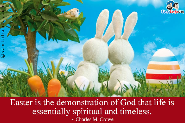 Easter is the demonstration of God that life is essentially spiritual and timeless.
