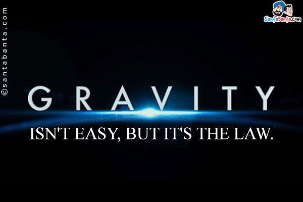 Gravity isn't easy, but it's the law.