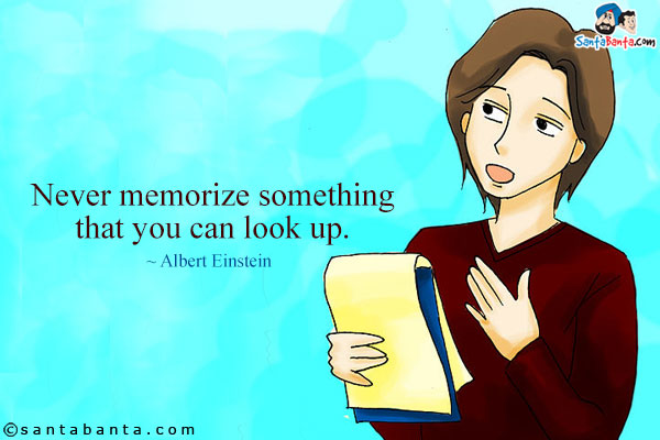 Never memorize something that you can look up.