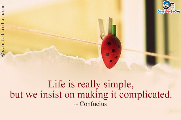 Life is really simple, but we insist on making it complicated.