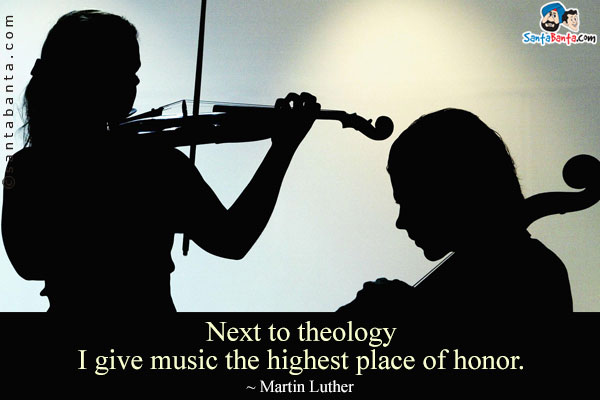 Next to theology I give music the highest place of honor.