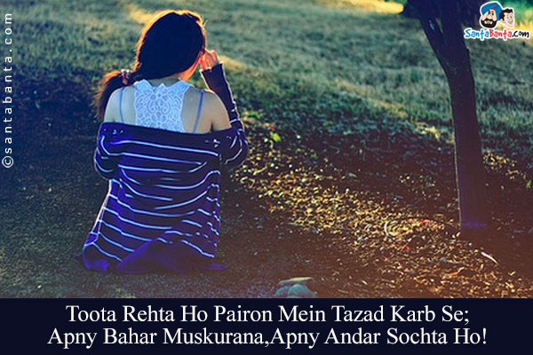 Toota Rehta Ho Pairon Mein Tazad Karb Se;<br/>
Apne Bahar Muskurana, Apne Andar Sochta Ho!