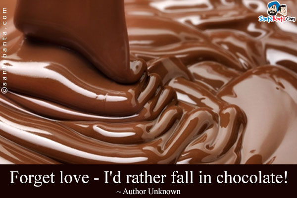 Forget love - I'd rather fall in chocolate!